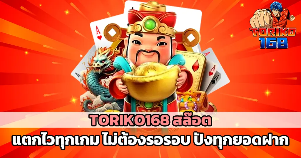 TORIKO168 สล็อตแตกไวทุกเกม โบนัสเข้ารัวไม่ต้องรอรอบ